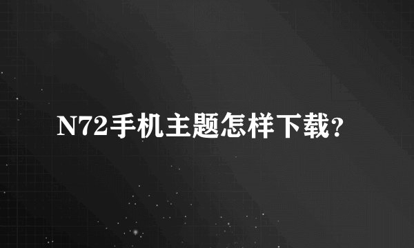 N72手机主题怎样下载？