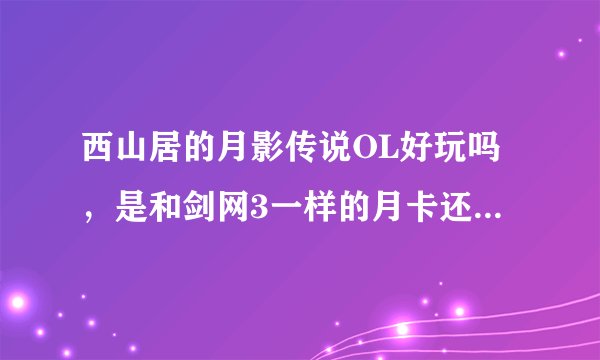 西山居的月影传说OL好玩吗，是和剑网3一样的月卡还是坑爹的免费？