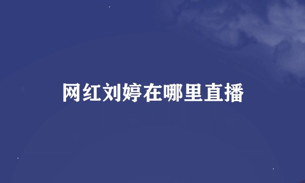 网红刘婷在哪里直播