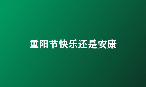 重阳节快乐还是安康