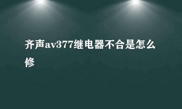 齐声av377继电器不合是怎么修