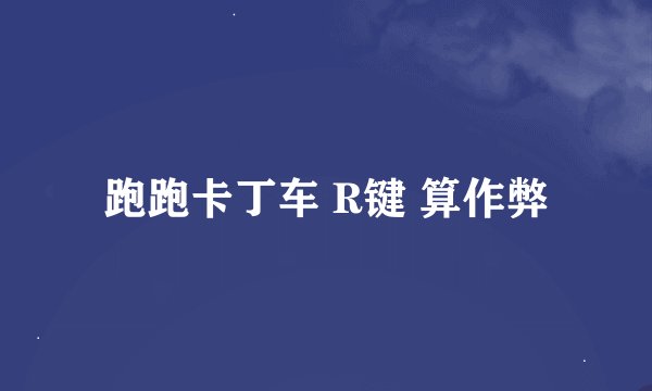 跑跑卡丁车 R键 算作弊