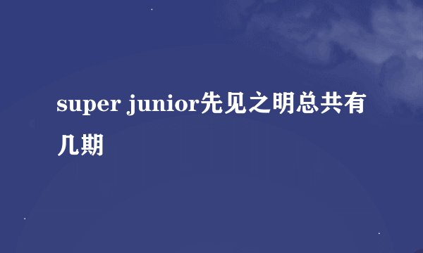 super junior先见之明总共有几期