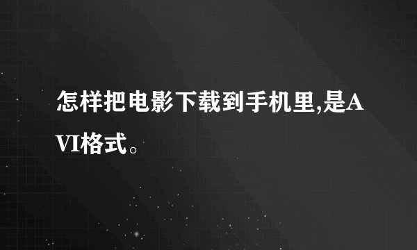 怎样把电影下载到手机里,是AVI格式。