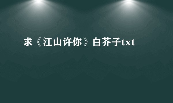 求《江山许你》白芥子txt