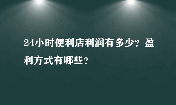 24小时便利店利润有多少？盈利方式有哪些？