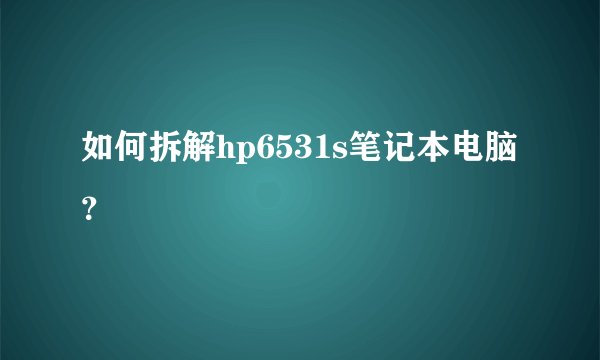 如何拆解hp6531s笔记本电脑？