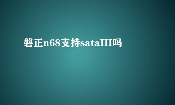 磐正n68支持sataIII吗