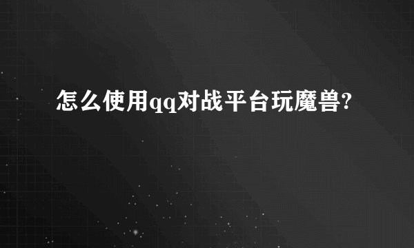 怎么使用qq对战平台玩魔兽?