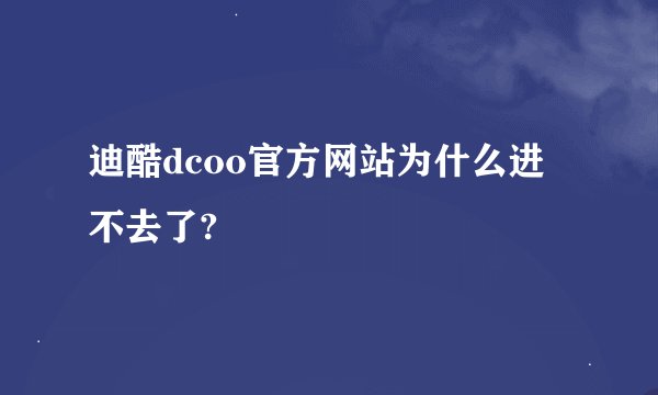 迪酷dcoo官方网站为什么进不去了?