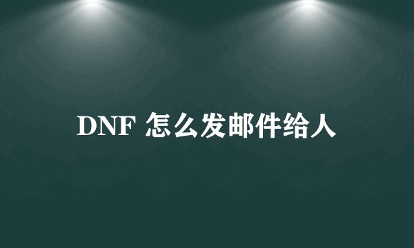 DNF 怎么发邮件给人