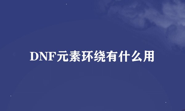 DNF元素环绕有什么用