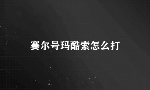 赛尔号玛酷索怎么打