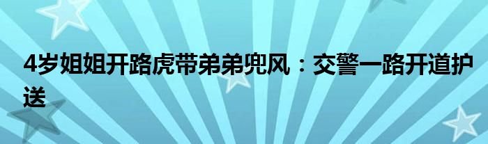 4岁姐姐开路虎带弟弟兜风交警一路开道护送