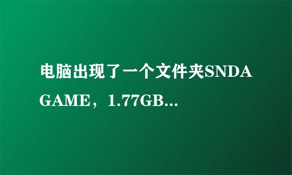 电脑出现了一个文件夹SNDAGAME，1.77GB，不知道哪来的，还删不，求大虾解释下