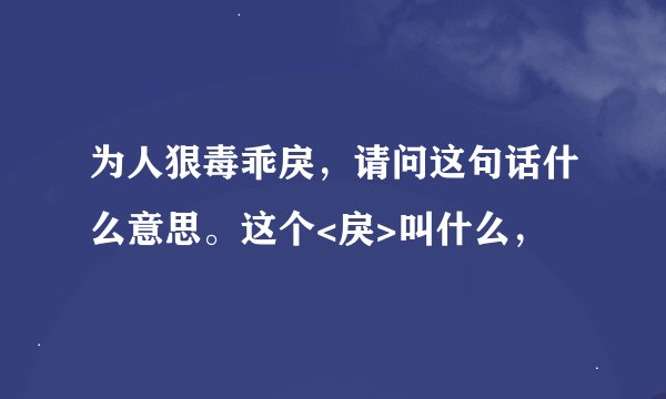 为人狠毒乖戾，请问这句话什么意思。这个<戾>叫什么，