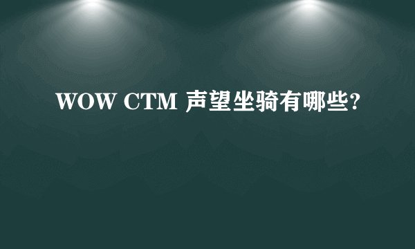 WOW CTM 声望坐骑有哪些?