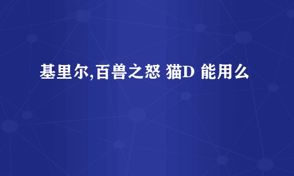 基里尔,百兽之怒 猫D 能用么