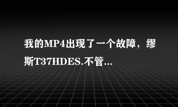 我的MP4出现了一个故障，缪斯T37HDES.不管开多大音都不响，应该怎么办
