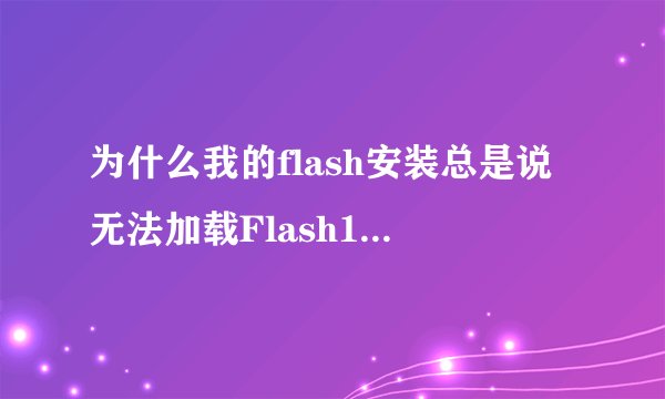 为什么我的flash安装总是说无法加载Flash10b.ocx而安装不成功？