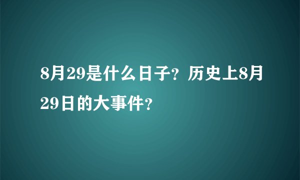 8月29是什么日子?历史上8月29日的大事件?
