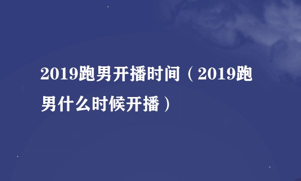 2019跑男开播时间（2019跑男什么时候开播）
