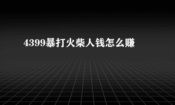 4399暴打火柴人钱怎么赚