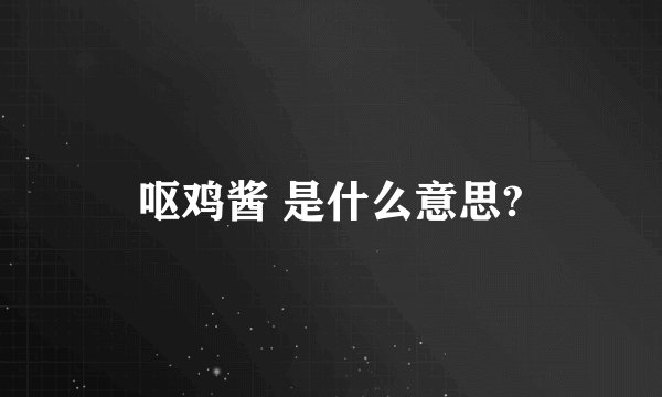 呕鸡酱 是什么意思?