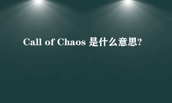 Call of Chaos 是什么意思?