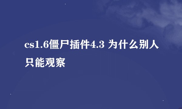 cs1.6僵尸插件4.3 为什么别人只能观察