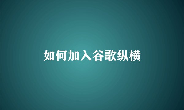 如何加入谷歌纵横