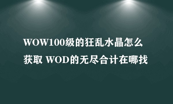 WOW100级的狂乱水晶怎么获取 WOD的无尽合计在哪找