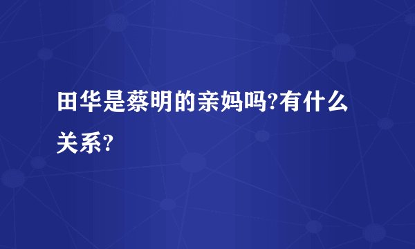 田华是蔡明的亲妈吗?有什么关系?