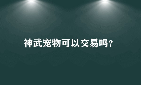 神武宠物可以交易吗？