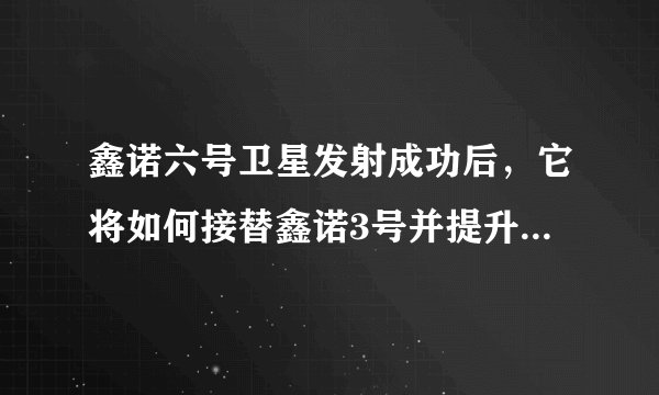 鑫诺六号卫星发射成功后，它将如何接替鑫诺3号并提升我国的通信广播服务？
