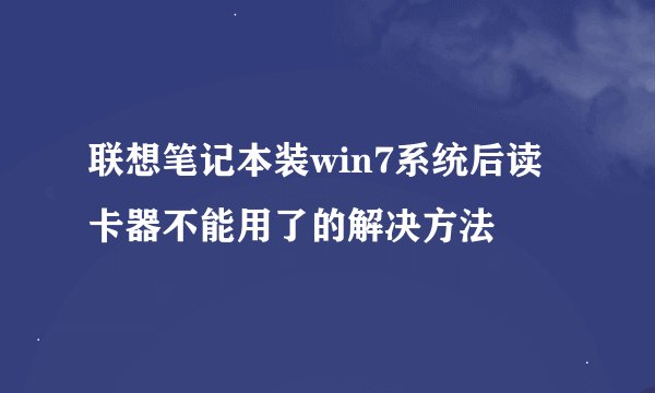 联想笔记本装win7系统后读卡器不能用了的解决方法