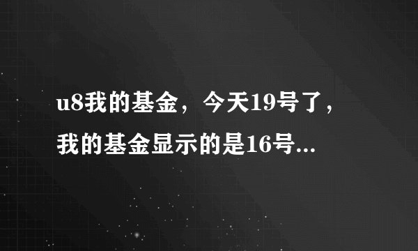 u8我的基金，今天19号了，我的基金显示的是16号的净值，不能及时更新，是设置的问题吗？