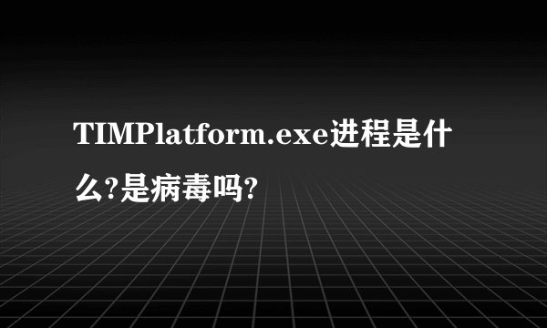 TIMPlatform.exe进程是什么?是病毒吗?
