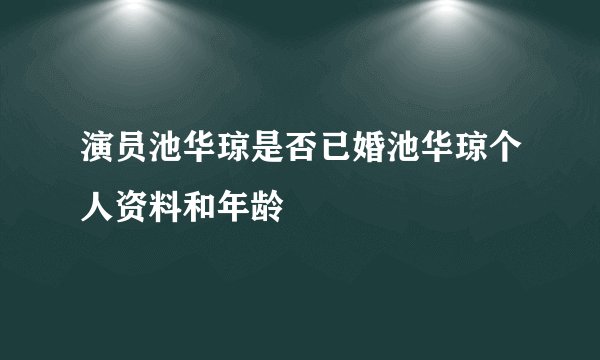 演员池华琼是否已婚池华琼个人资料和年龄