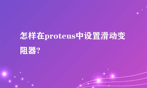 怎样在proteus中设置滑动变阻器?