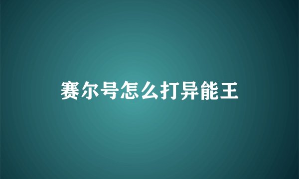 赛尔号怎么打异能王