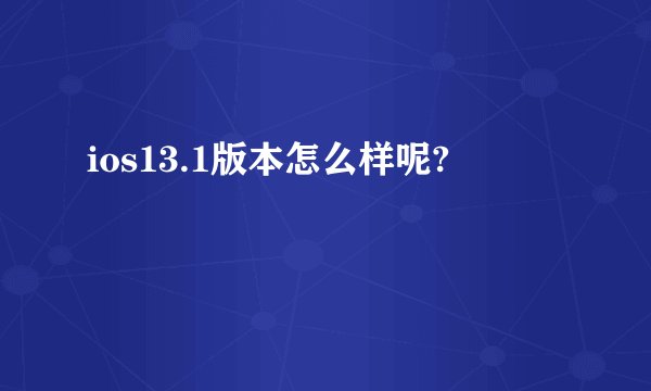 ios13.1版本怎么样呢?