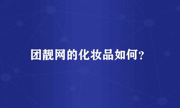 团靓网的化妆品如何？