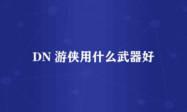 DN 游侠用什么武器好