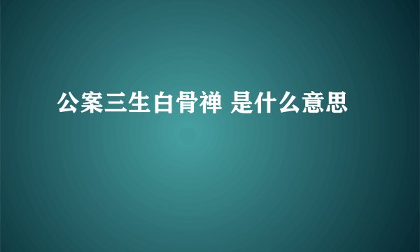 公案三生白骨禅 是什么意思