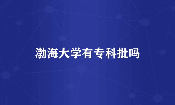渤海大学有专科批吗