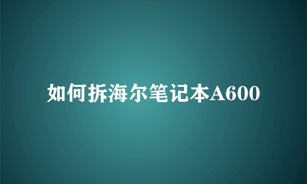 如何拆海尔笔记本A600