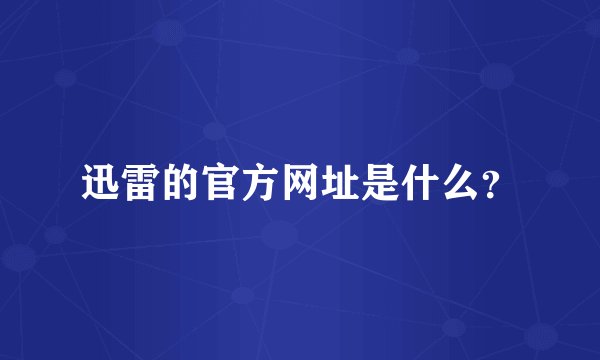 迅雷的官方网址是什么？