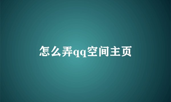 怎么弄qq空间主页