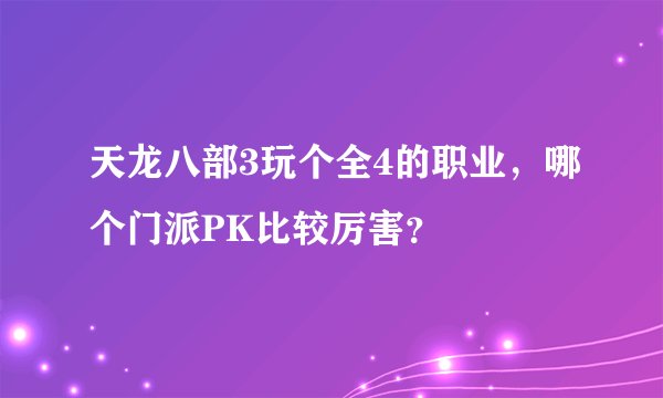 天龙八部3玩个全4的职业，哪个门派PK比较厉害？